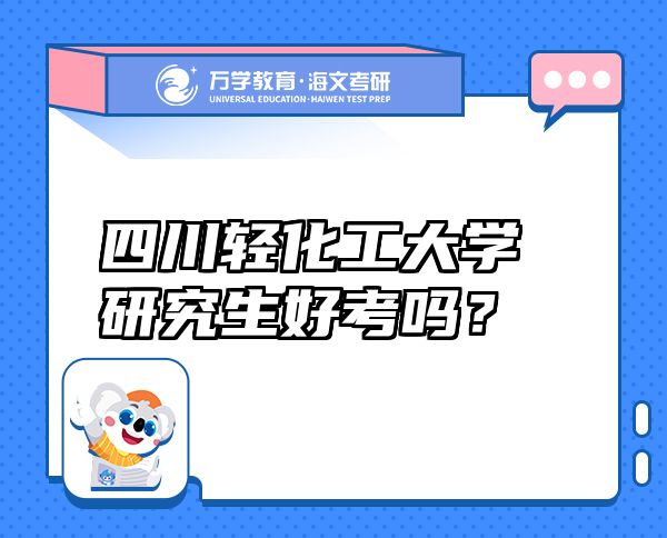 四川轻化工大学研究生好考吗？