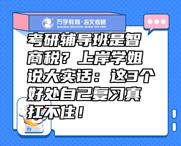 考研辅导班是智商税？上岸学姐说大实话：这3个好处自己复习真扛不住！