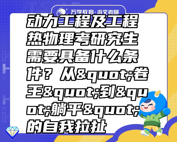 动力工程及工程热物理考研究生需要具备什么条件？从"卷王"到"躺平"的自我拉扯  