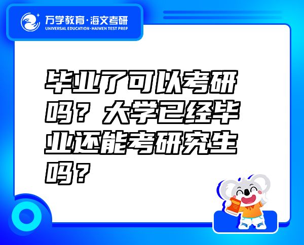 毕业了可以考研吗？大学已经毕业还能考研究生吗？