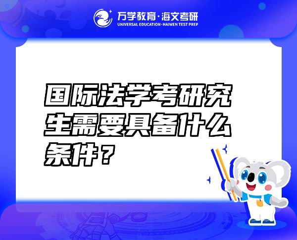 国际法学考研究生需要具备什么条件？