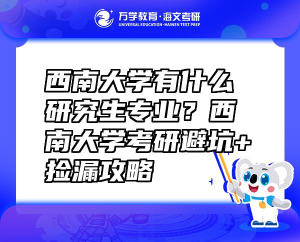 西南大学有什么研究生专业？西南大学考研避坑+捡漏攻略