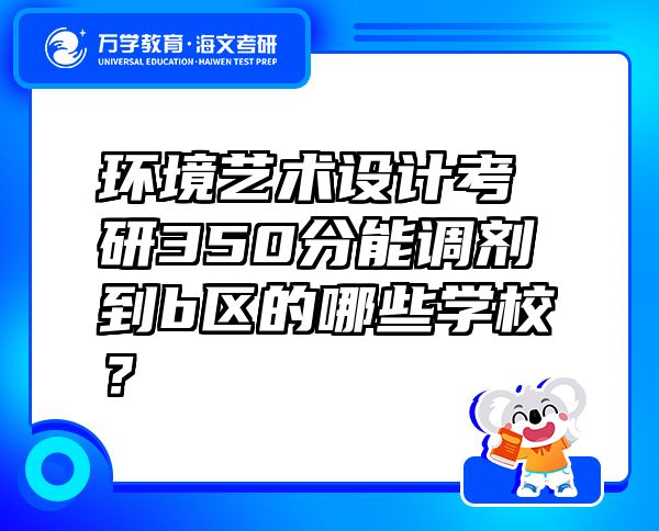 环境艺术设计考研350分能调剂到b区的哪些学校？