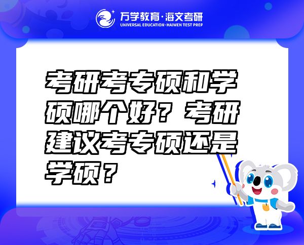 考研考专硕和学硕哪个好？考研建议考专硕还是学硕？