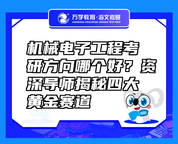 机械电子工程考研方向哪个好？资深导师揭秘四大黄金赛道