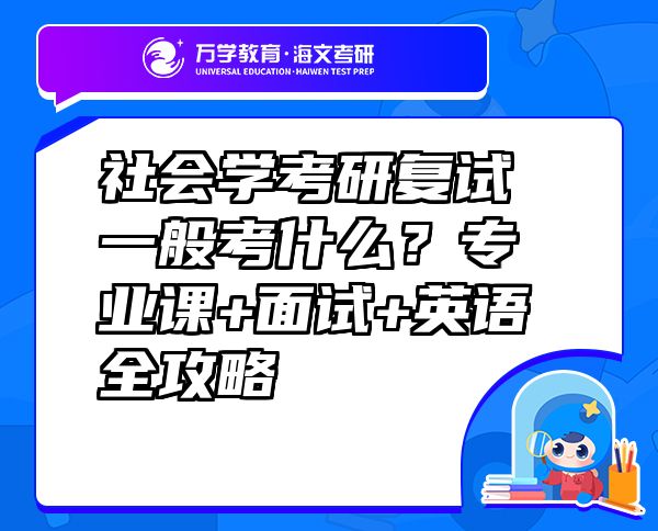 社会学考研复试一般考什么？专业课+面试+英语全攻略