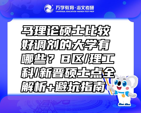 马理论硕士比较好调剂的大学有哪些？B区/理工科/新晋硕士点全解析+避坑指南