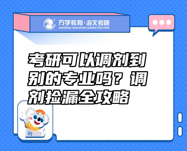 考研可以调剂到别的专业吗？调剂捡漏全攻略