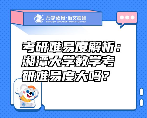 考研难易度解析：湘潭大学数学考研难易度大吗？
