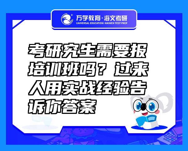 考研究生需要报培训班吗？过来人用实战经验告诉你答案