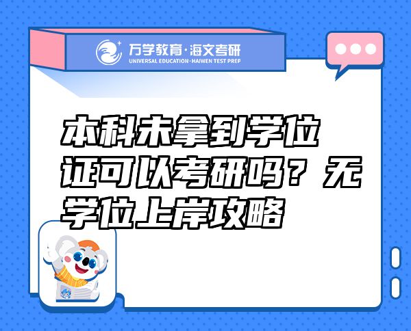 本科未拿到学位证可以考研吗？无学位上岸攻略
