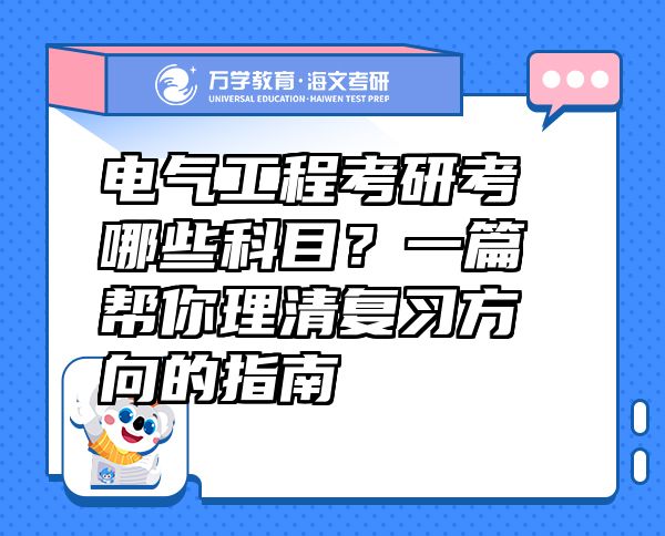 电气工程考研考哪些科目？一篇帮你理清复习方向的指南
