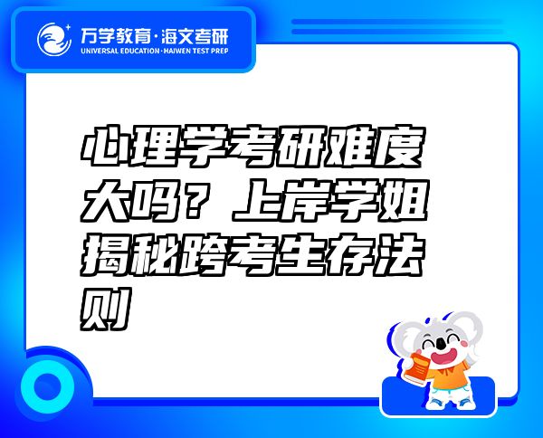 心理学考研难度大吗？上岸学姐揭秘跨考生存法则?