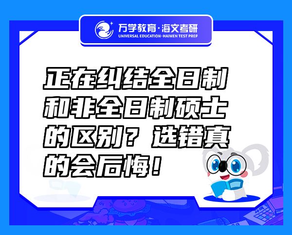 正在纠结全日制和非全日制硕士的区别？选错真的会后悔！