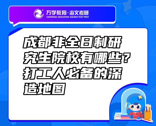 成都非全日制研究生院校有哪些？打工人必备的深造地图