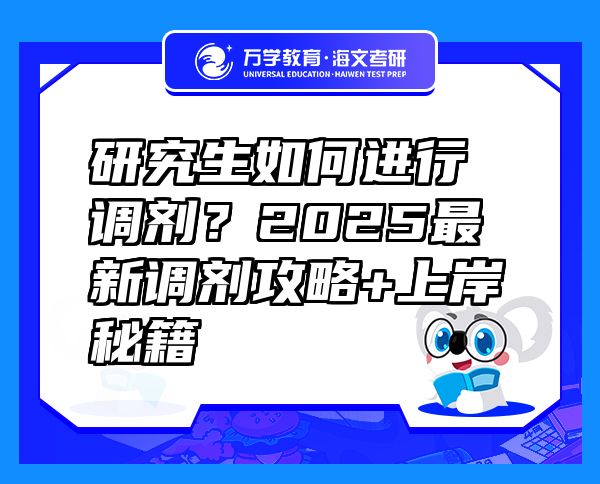 研究生如何进行调剂？2025最新调剂攻略+上岸秘籍