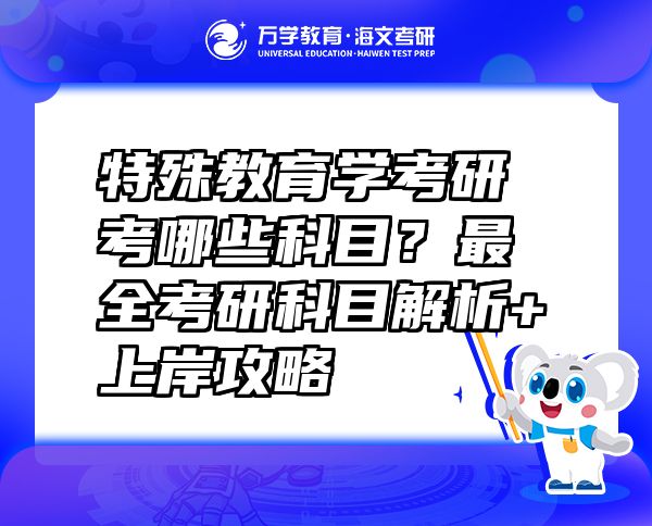 特殊教育学考研考哪些科目？最全考研科目解析+上岸攻略