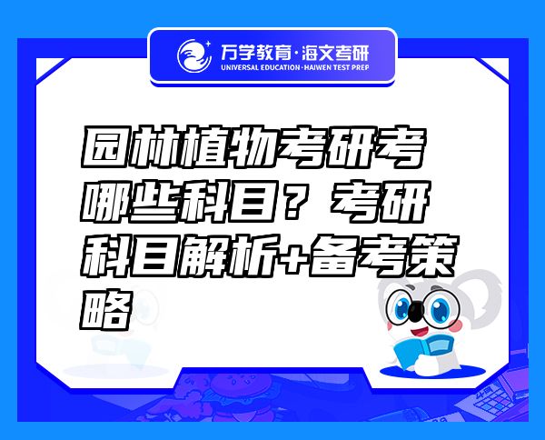 园林植物考研考哪些科目？考研科目解析+备考策略