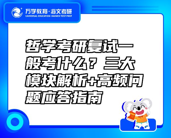 哲学考研复试一般考什么？三大模块解析+高频问题应答指南