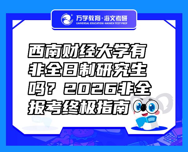 西南财经大学有非全日制研究生吗？2026非全报考终极指南