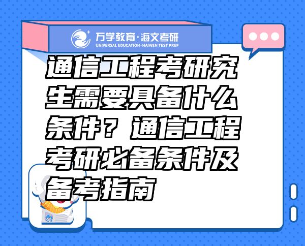 通信工程考研究生需要具备什么条件？通信工程考研必备条件及备考指南