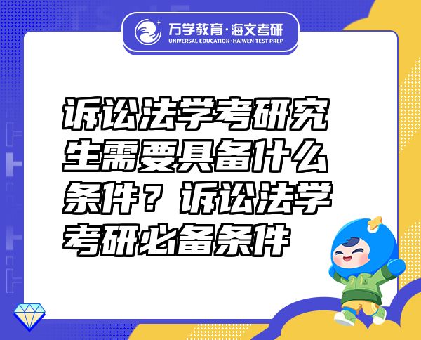 诉讼法学考研究生需要具备什么条件？诉讼法学考研必备条件