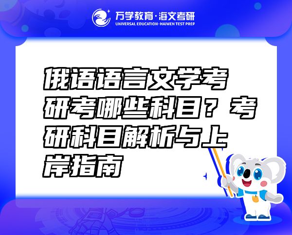 俄语语言文学考研考哪些科目？考研科目解析与上岸指南