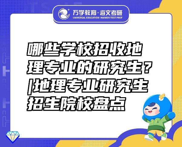 哪些学校招收地理专业的研究生？|地理专业研究生招生院校盘点