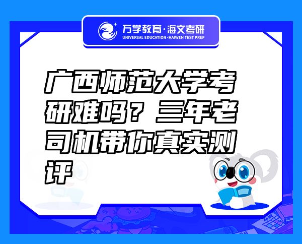 广西师范大学考研难吗？三年老司机带你真实测评