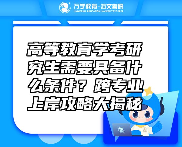 高等教育学考研究生需要具备什么条件？跨专业上岸攻略大揭秘?