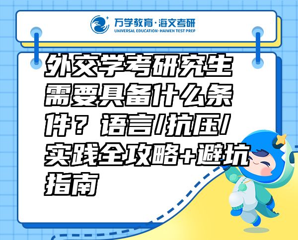 外交学考研究生需要具备什么条件？语言/抗压/实践全攻略+避坑指南