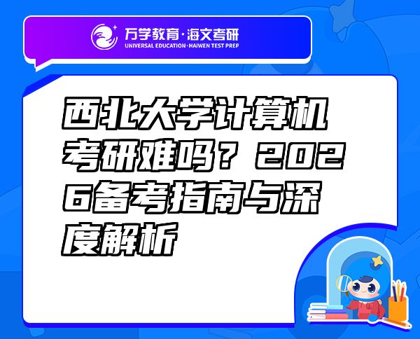 西北大学计算机考研难吗？2026备考指南与深度解析