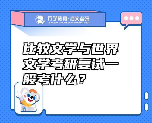 比较文学与世界文学考研复试一般考什么？