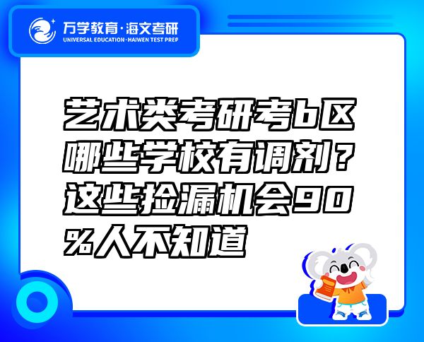 艺术类考研考b区哪些学校有调剂？这些捡漏机会90%人不知道
