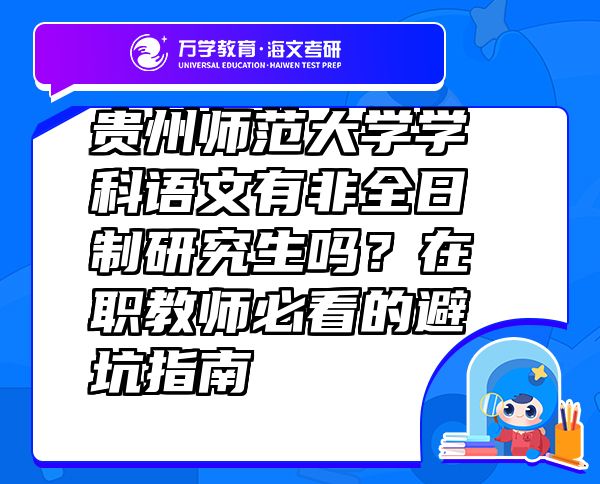 贵州师范大学学科语文有非全日制研究生吗？在职教师必看的避坑指南