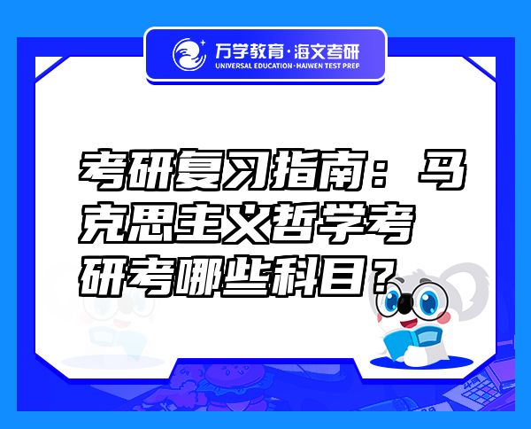 考研复习指南：马克思主义哲学考研考哪些科目？
