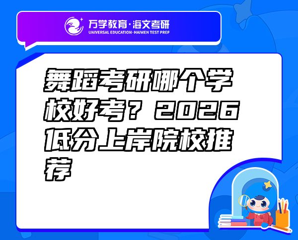 舞蹈考研哪个学校好考？2026低分上岸院校推荐
