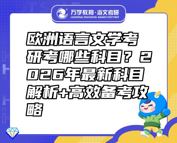 欧洲语言文学考研考哪些科目？2026年最新科目解析+高效备考攻略