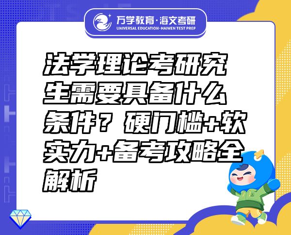 法学理论考研究生需要具备什么条件？硬门槛+软实力+备考攻略全解析