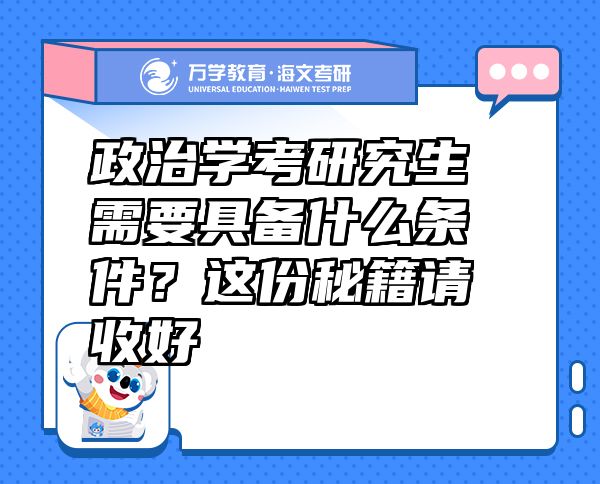 政治学考研究生需要具备什么条件？这份秘籍请收好
