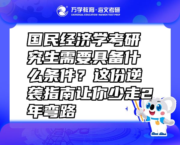 国民经济学考研究生需要具备什么条件？这份逆袭指南让你少走2年弯路