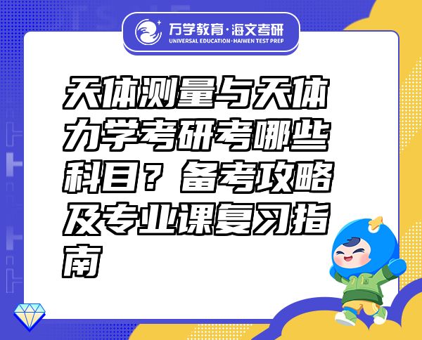 天体测量与天体力学考研考哪些科目？备考攻略及专业课复习指南
