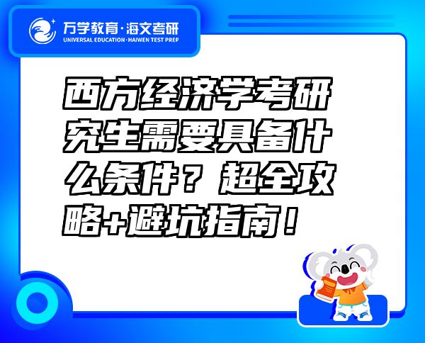西方经济学考研究生需要具备什么条件？超全攻略+避坑指南！  