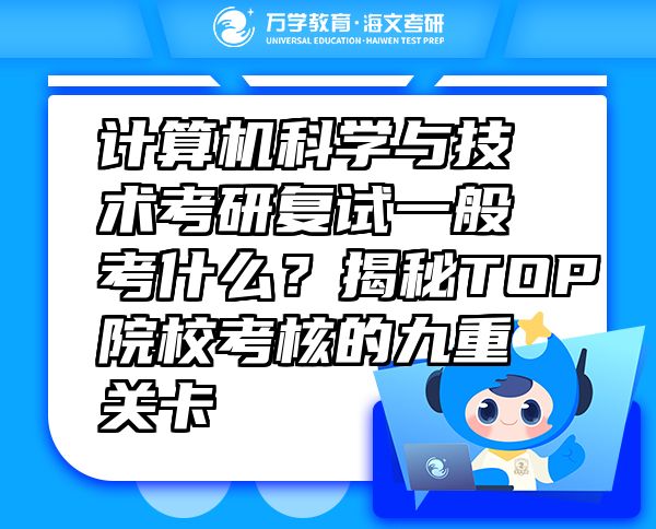 计算机科学与技术考研复试一般考什么？揭秘TOP院校考核的九重关卡