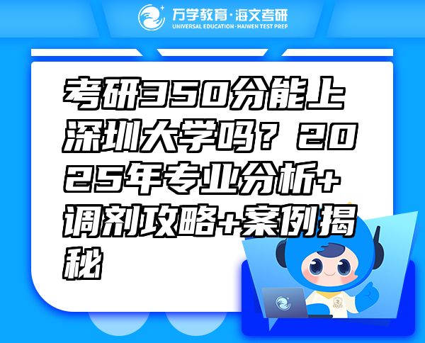 考研350分能上深圳大学吗？2025年专业分析+调剂攻略+案例揭秘