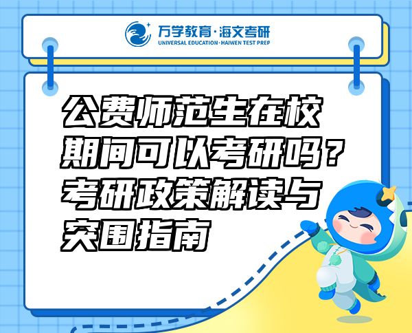 公费师范生在校期间可以考研吗？考研政策解读与突围指南
