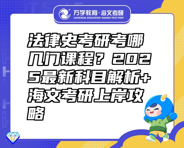 法律史考研考哪几门课程？2025最新科目解析+海文考研上岸攻略