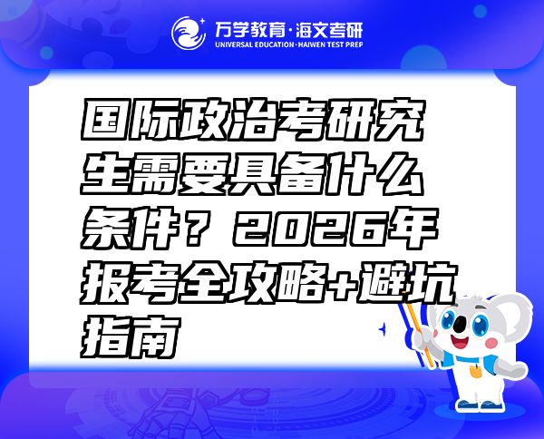国际政治考研究生需要具备什么条件？2026年报考全攻略+避坑指南