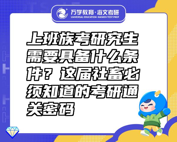 上班族考研究生需要具备什么条件？这届社畜必须知道的考研通关密码