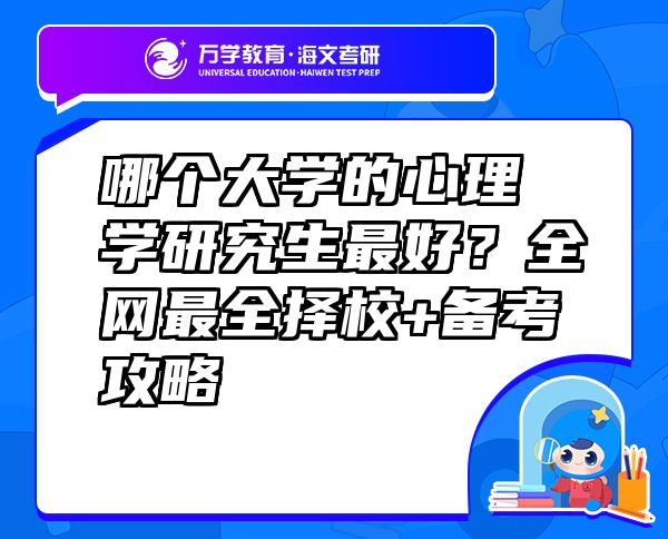 哪个大学的心理学研究生最好？全网最全择校+备考攻略